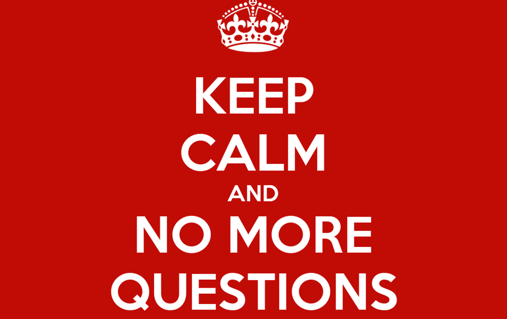 Keep calm and no more questions